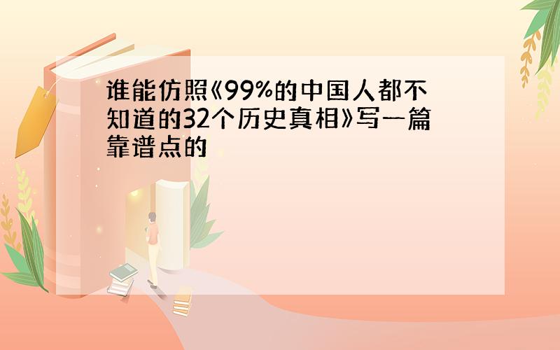 谁能仿照《99%的中国人都不知道的32个历史真相》写一篇靠谱点的