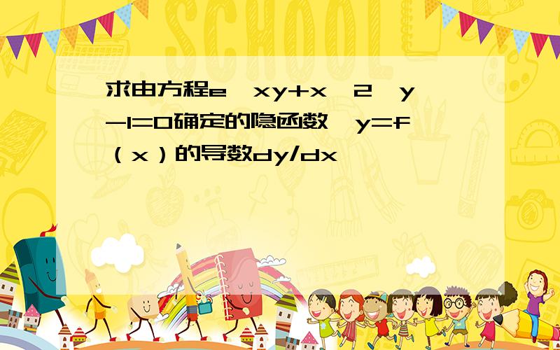 求由方程e^xy+x^2*y-1=0确定的隐函数,y=f（x）的导数dy/dx