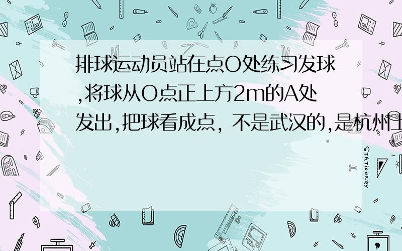 排球运动员站在点O处练习发球,将球从O点正上方2m的A处发出,把球看成点, 不是武汉的,是杭州上城2012的