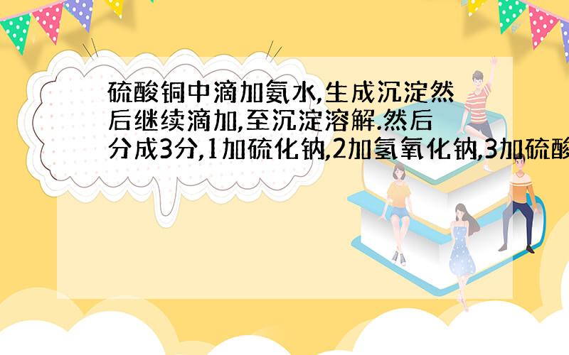 硫酸铜中滴加氨水,生成沉淀然后继续滴加,至沉淀溶解.然后分成3分,1加硫化钠,2加氢氧化钠,3加硫酸.