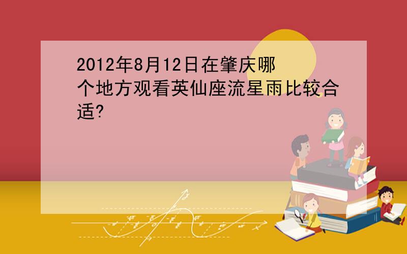 2012年8月12日在肇庆哪个地方观看英仙座流星雨比较合适?