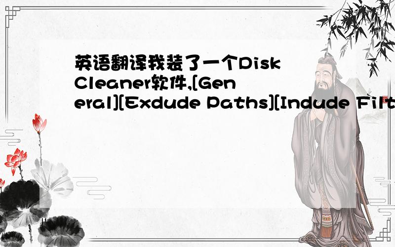 英语翻译我装了一个Disk Cleaner软件,[General][Exdude Paths][Indude Filte