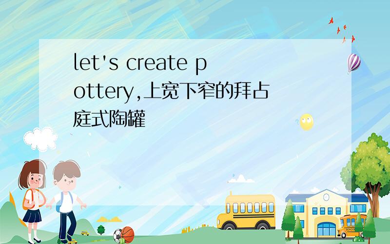 let's create pottery,上宽下窄的拜占庭式陶罐