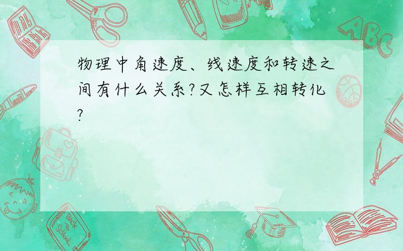 物理中角速度、线速度和转速之间有什么关系?又怎样互相转化?