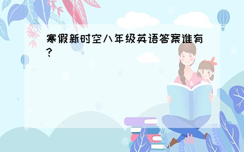 寒假新时空八年级英语答案谁有?