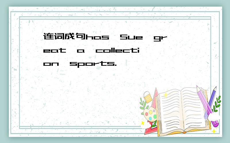 连词成句has,Sue,great,a,collection,sports.