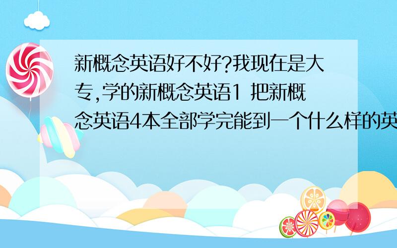 新概念英语好不好?我现在是大专,学的新概念英语1 把新概念英语4本全部学完能到一个什么样的英语水平?