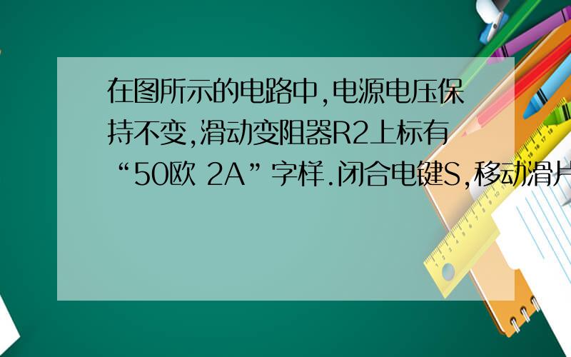 在图所示的电路中,电源电压保持不变,滑动变阻器R2上标有“50欧 2A”字样.闭合电键S,移动滑片P到某位置