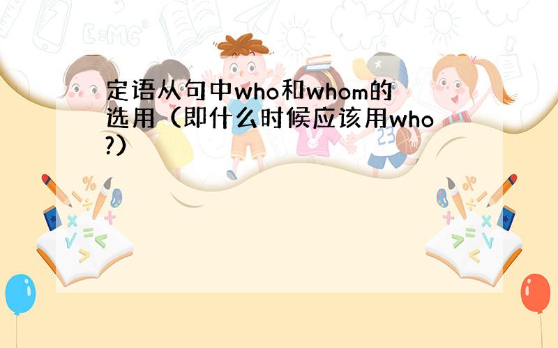 定语从句中who和whom的选用（即什么时候应该用who?）