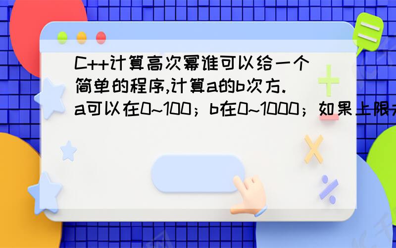 C++计算高次幂谁可以给一个简单的程序,计算a的b次方.a可以在0~100；b在0~1000；如果上限大的话,都会超过l