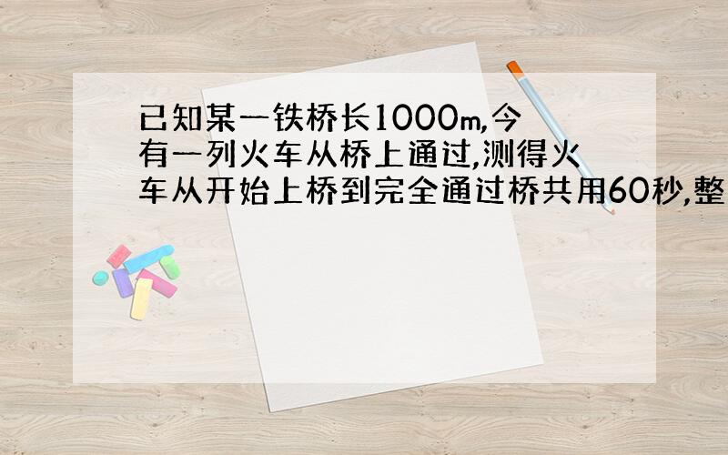 已知某一铁桥长1000m,今有一列火车从桥上通过,测得火车从开始上桥到完全通过桥共用60秒,整列火车完全在桥上的时间是4