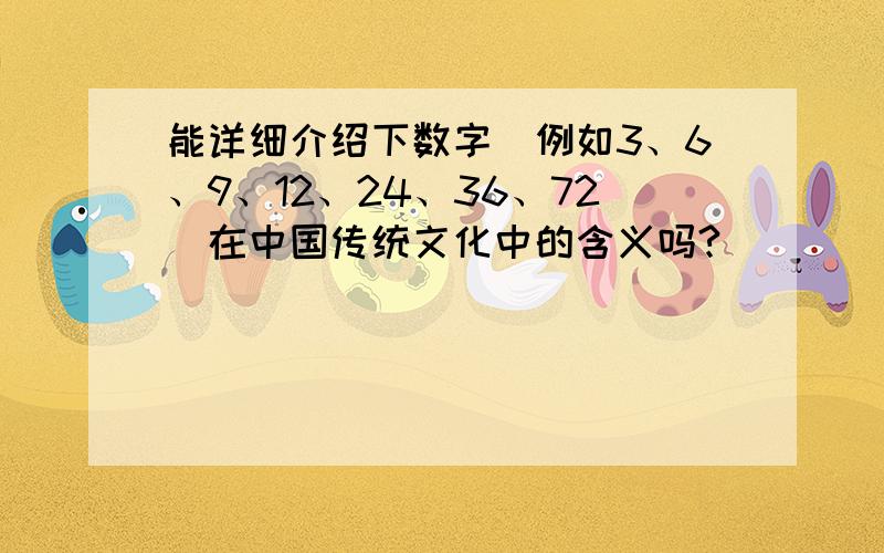 能详细介绍下数字（例如3、6、9、12、24、36、72）在中国传统文化中的含义吗?