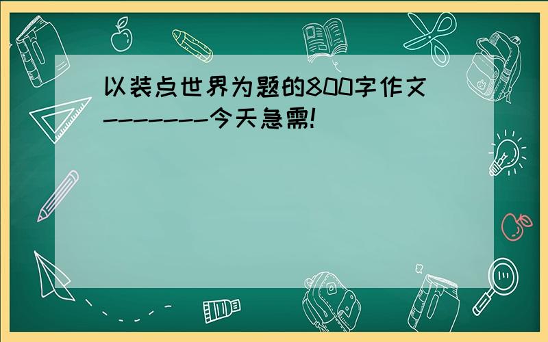 以装点世界为题的800字作文-------今天急需!