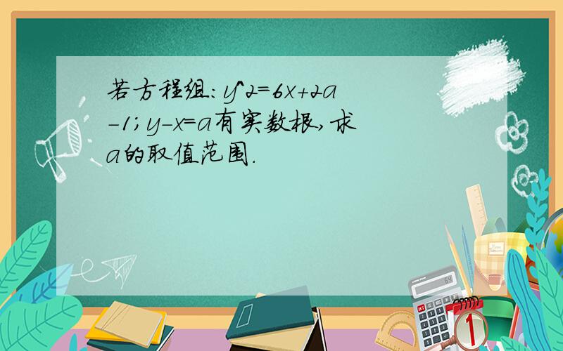 若方程组：y^2=6x+2a-1；y-x=a有实数根,求a的取值范围.