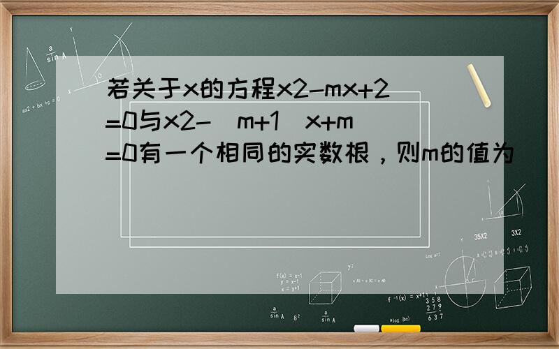 若关于x的方程x2-mx+2=0与x2-（m+1）x+m=0有一个相同的实数根，则m的值为（　　）