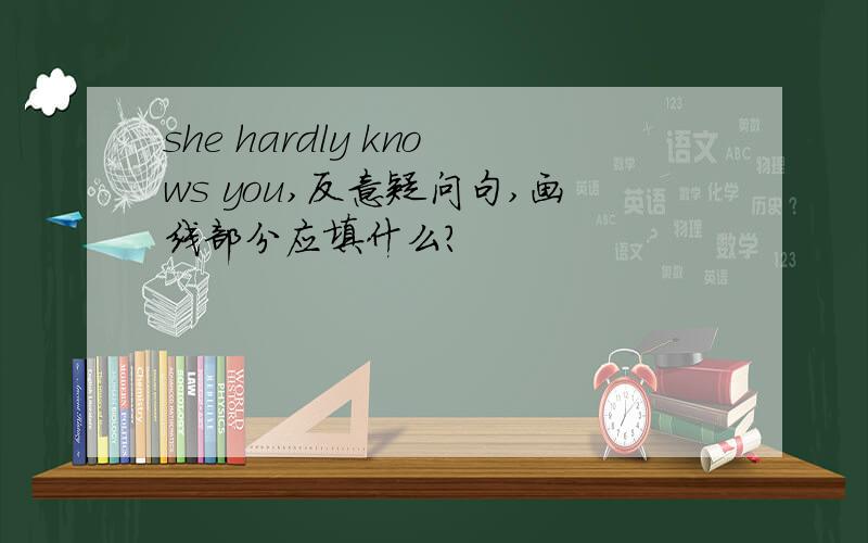 she hardly knows you,反意疑问句,画线部分应填什么?