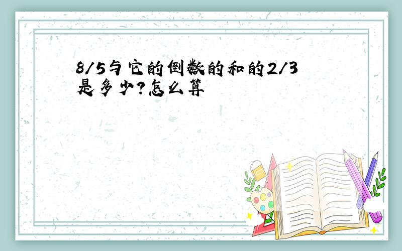 8/5与它的倒数的和的2/3是多少?怎么算