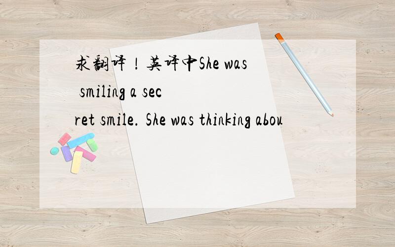 求翻译！英译中She was smiling a secret smile. She was thinking abou