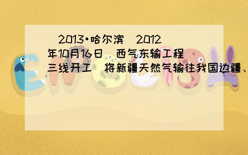 （2013•哈尔滨）2012年10月16日．西气东输工程三线开工．将新疆天然气输往我国边疆、内地和沿海十个省区．下列合适