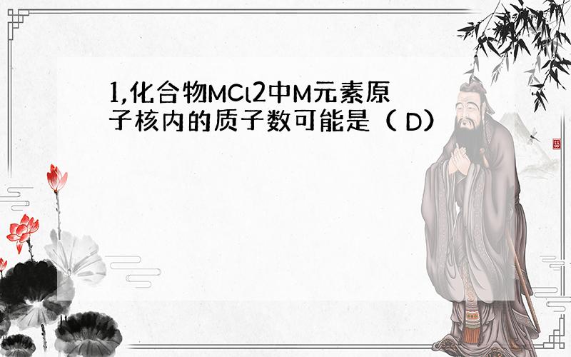 1,化合物MCl2中M元素原子核内的质子数可能是（ D）