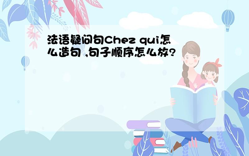 法语疑问句Chez qui怎么造句 ,句子顺序怎么放?