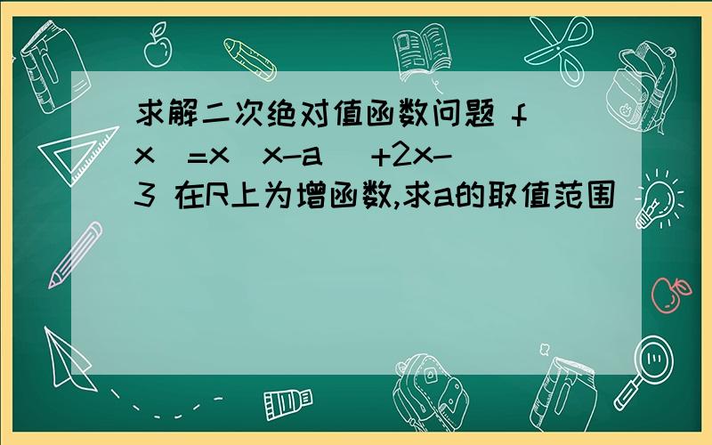 求解二次绝对值函数问题 f(x)=x|x-a| +2x-3 在R上为增函数,求a的取值范围