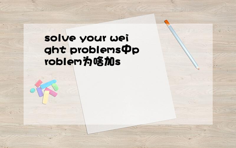 solve your weight problems中problem为啥加s