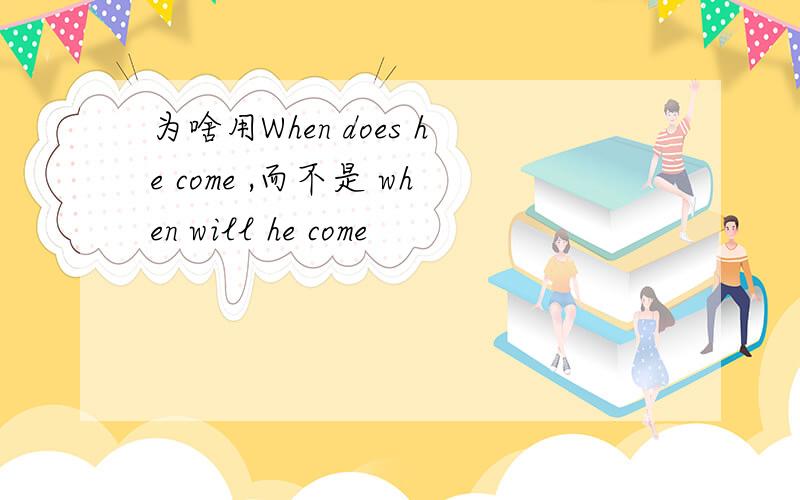 为啥用When does he come ,而不是 when will he come