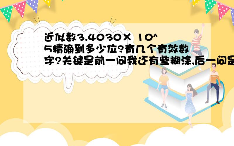 近似数3.4030× 10^5精确到多少位?有几个有效数字?关键是前一问我还有些糊涂,后一问是5个.