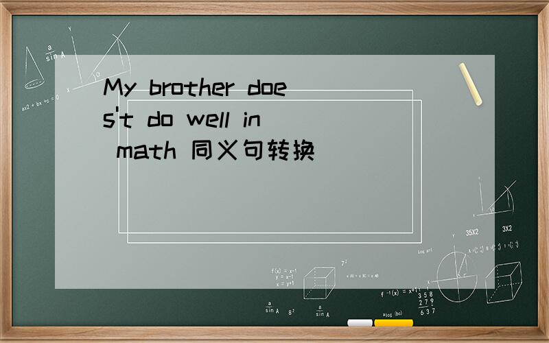 My brother does't do well in math 同义句转换