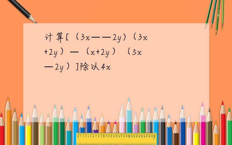 计算[（3x——2y)（3x+2y）—（x+2y）（5x—2y）]除以4x