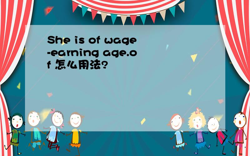 She is of wage-earning age.of 怎么用法?