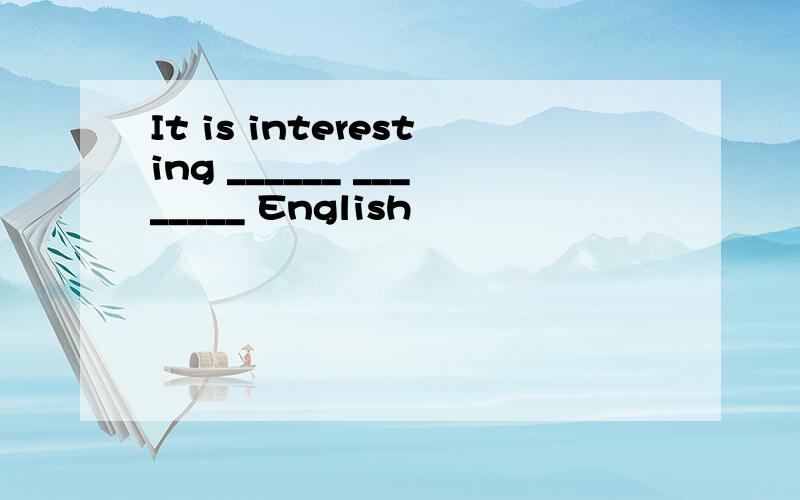 It is interesting ______ ________ English