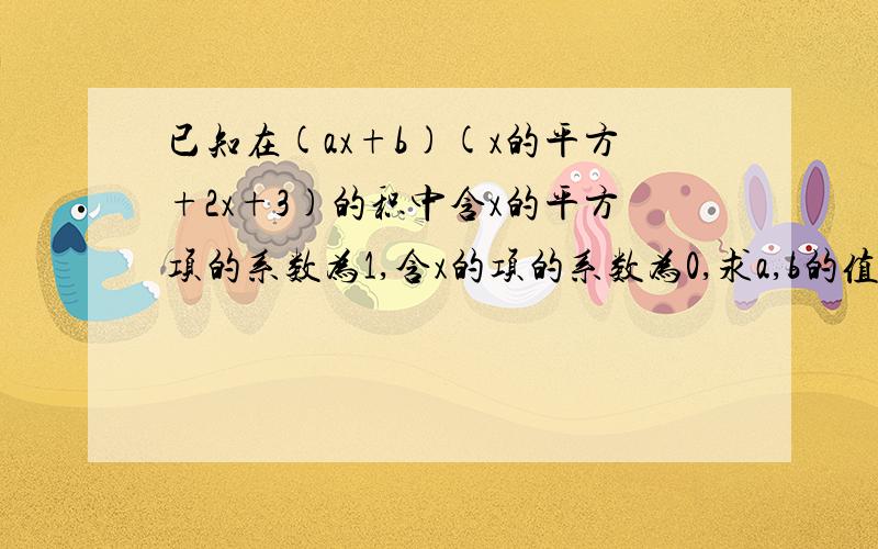 已知在(ax+b)(x的平方+2x+3)的积中含x的平方项的系数为1,含x的项的系数为0,求a,b的值