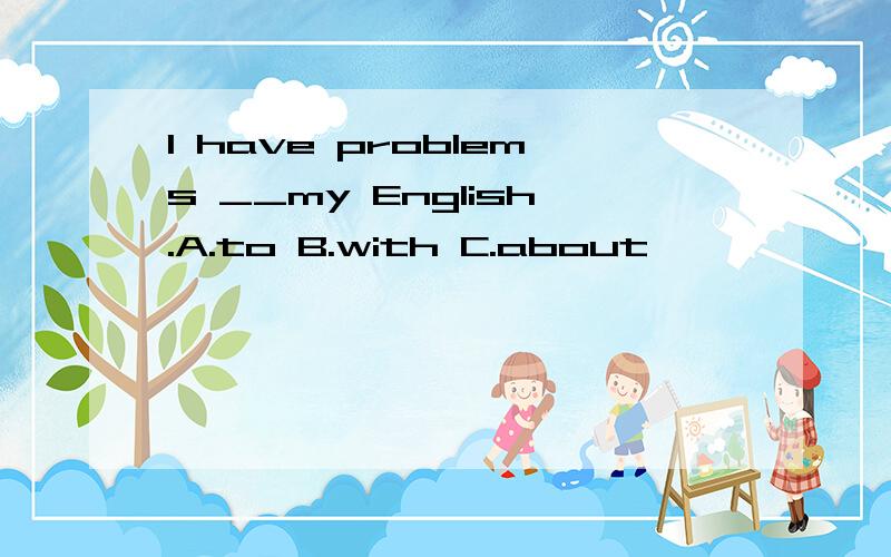 I have problems __my English.A.to B.with C.about