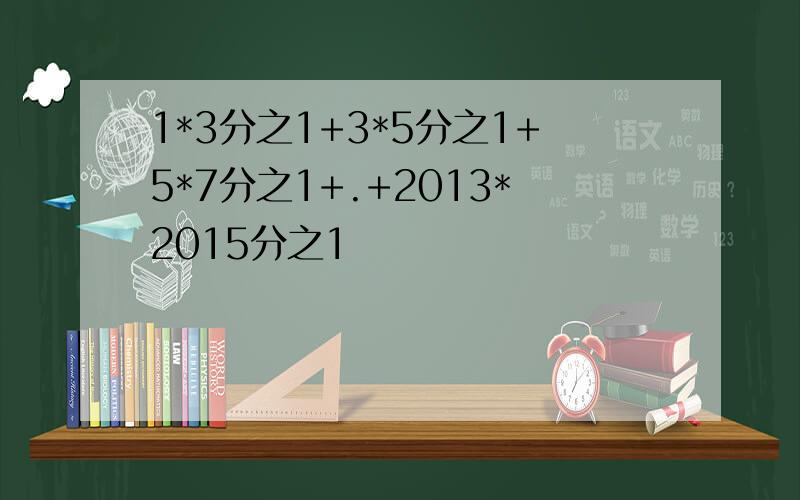 1*3分之1+3*5分之1+5*7分之1+.+2013*2015分之1