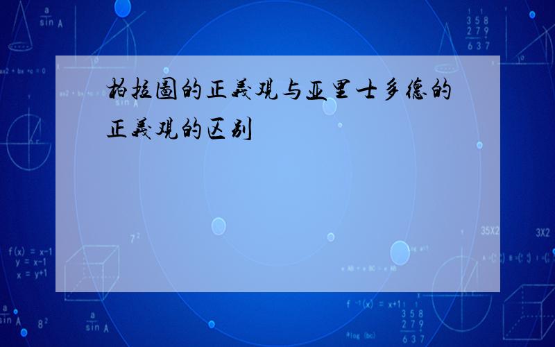 柏拉图的正义观与亚里士多德的正义观的区别