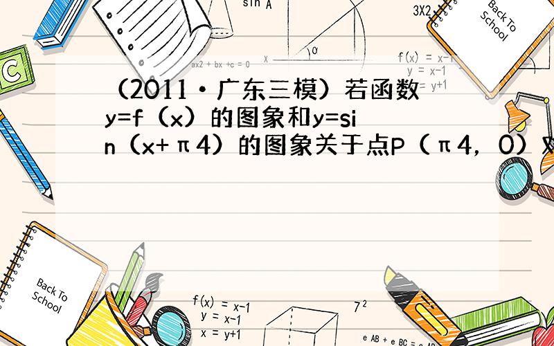 （2011•广东三模）若函数y=f（x）的图象和y=sin（x+π4）的图象关于点P（π4，0）对称，则f（x）的表达式