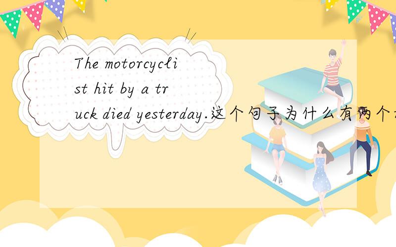 The motorcyclist hit by a truck died yesterday.这个句子为什么有两个动词?