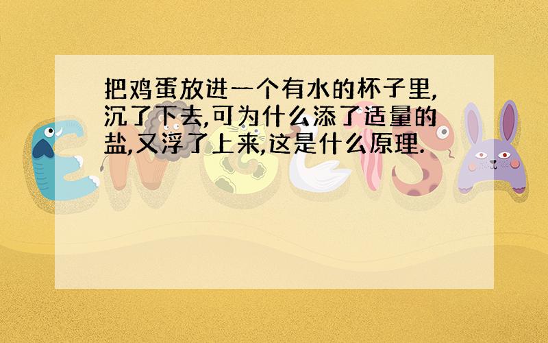 把鸡蛋放进一个有水的杯子里,沉了下去,可为什么添了适量的盐,又浮了上来,这是什么原理.