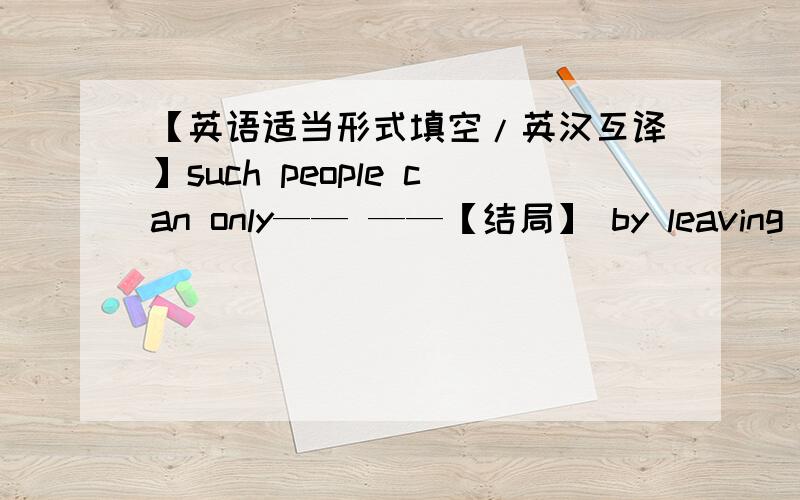 【英语适当形式填空/英汉互译】such people can only—— ——【结局】 by leaving the