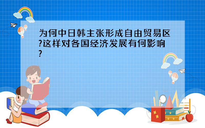 为何中日韩主张形成自由贸易区?这样对各国经济发展有何影响?