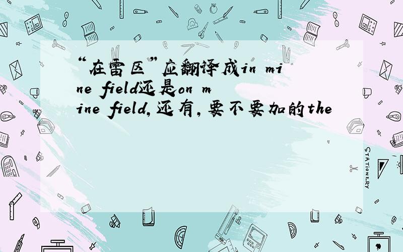 “在雷区”应翻译成in mine field还是on mine field,还有,要不要加的the