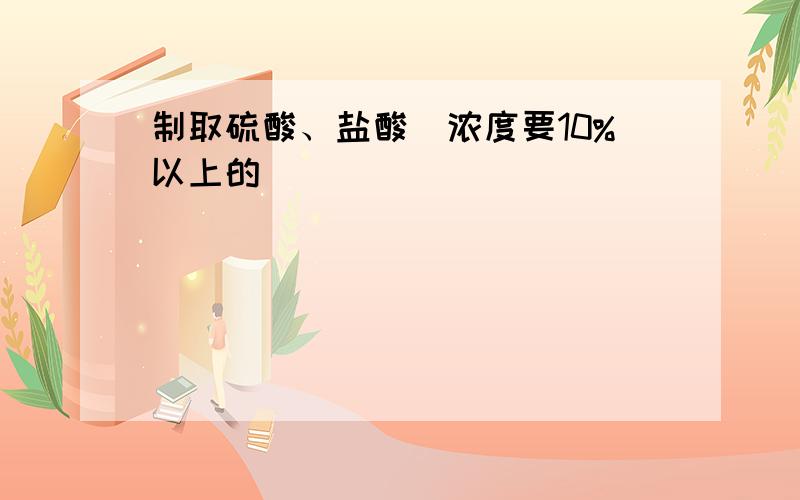 制取硫酸、盐酸（浓度要10%以上的）