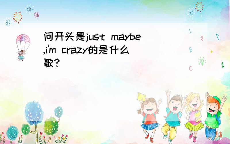 问开头是just maybe,i'm crazy的是什么歌?