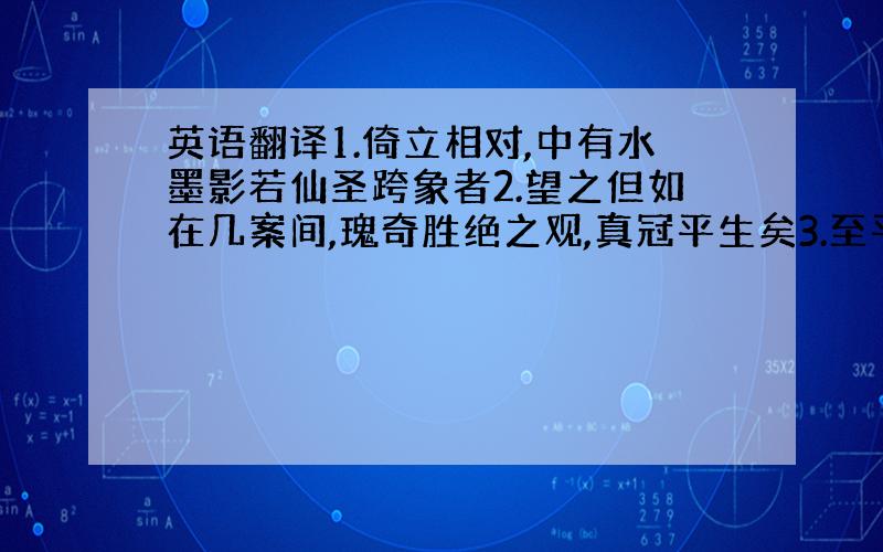 英语翻译1.倚立相对,中有水墨影若仙圣跨象者2.望之但如在几案间,瑰奇胜绝之观,真冠平生矣3.至平野间转徙,得得与岩正相