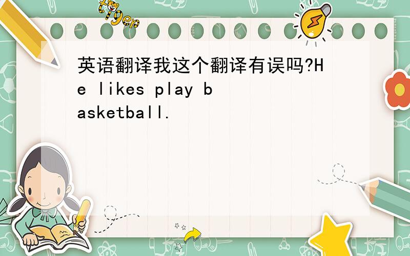 英语翻译我这个翻译有误吗?He likes play basketball.