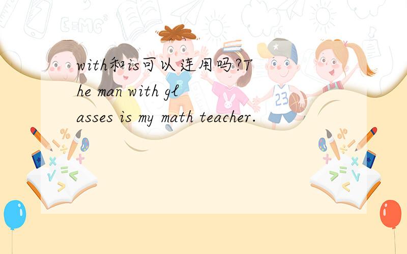 with和is可以连用吗?The man with glasses is my math teacher.