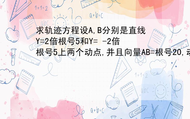 求轨迹方程设A,B分别是直线Y=2倍根号5和Y= -2倍根号5上两个动点,并且向量AB=根号20,动点P满足 向量OP=