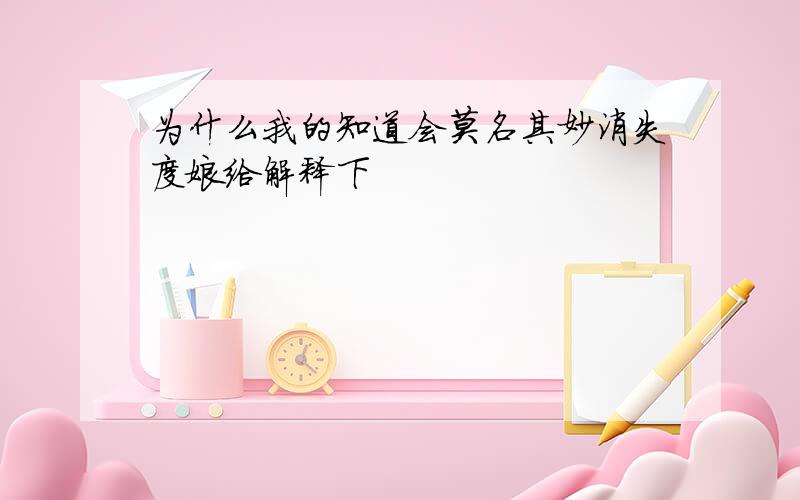 为什么我的知道会莫名其妙消失度娘给解释下